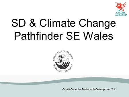 Cardiff Council – Sustainable Development Unit SD & Climate Change Pathfinder SE Wales.