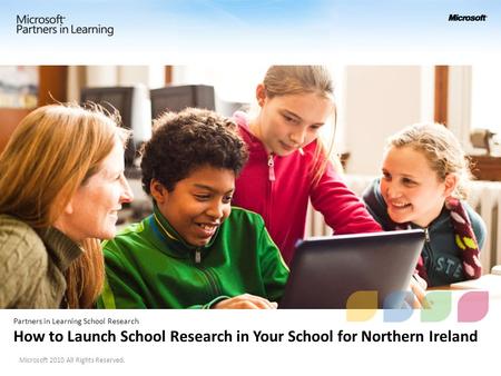 Partners in Learning School Research How to Launch School Research in Your School for Northern Ireland Microsoft 2010 All Rights Reserved.