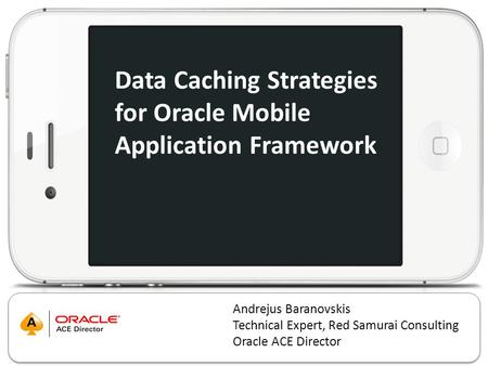 Data Caching Strategies for Oracle Mobile Application Framework Andrejus Baranovskis Technical Expert, Red Samurai Consulting Oracle ACE Director.