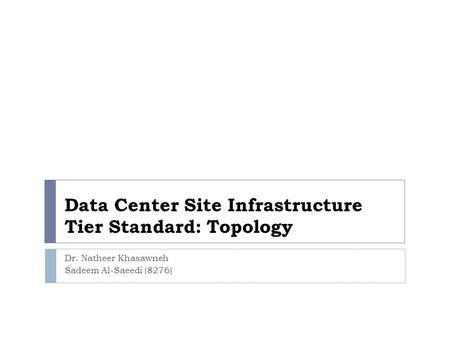 Data Center Site Infrastructure Tier Standard: Topology Dr. Natheer Khasawneh Sadeem Al-Saeedi (8276)