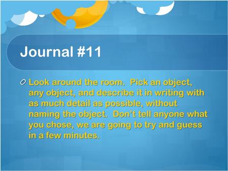 Journal #11 Look around the room. Pick an object, any object, and describe it in writing with as much detail as possible, without naming the object.