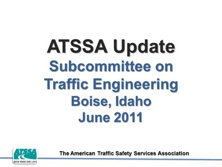 The American Traffic Safety Services Association ATSSA Update Subcommittee on Traffic Engineering Boise, Idaho June 2011.