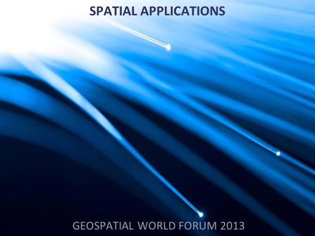 SPATIAL APPLICATIONS GEOSPATIAL WORLD FORUM 2013.