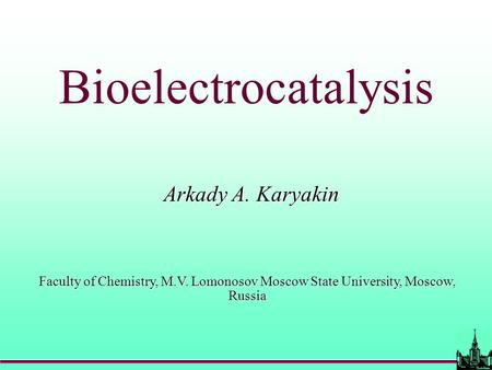 Bioelectrocatalysis Arkady A. Karyakin Faculty of Chemistry, M.V. Lomonosov Moscow State University, Moscow, Russia.