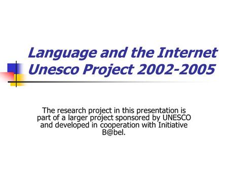 Language and the Internet Unesco Project 2002-2005 The research project in this presentation is part of a larger project sponsored by UNESCO and developed.