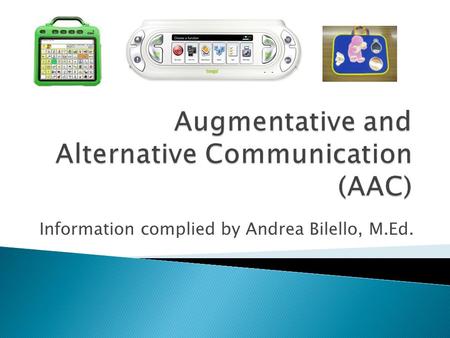 Information complied by Andrea Bilello, M.Ed..  AAC includes equipment and services that enhance face-to-face communication and telecommunication. Writing.