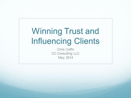 Winning Trust and Influencing Clients Chris Coffin CC Consulting LLC May, 2014.