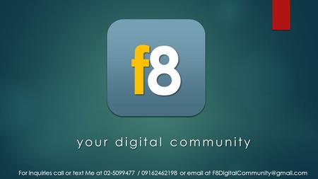 F f 8 8 your digital community For inquiries call or text Me at 02-5099477 / 09162462198 or  at