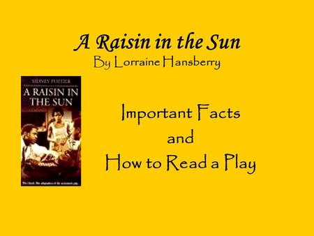 A Raisin in the Sun By Lorraine Hansberry Important Facts and How to Read a Play.