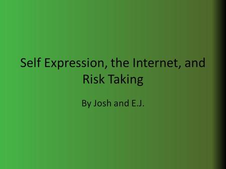 Self Expression, the Internet, and Risk Taking By Josh and E.J.