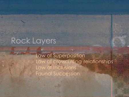 Rock Layers Law of Superposition Law of crosscutting relationships Law of Inclusions Faunal Succession.