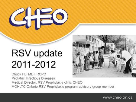RSV update 2011-2012 Chuck Hui MD FRCPC Pediatric Infectious Diseases Medical Director, RSV Prophylaxis clinic CHEO MOHLTC Ontario RSV Prophylaxis program.