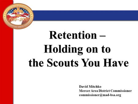 Retention – Holding on to the Scouts You Have David Mitchko Mercer Area District Commissioner