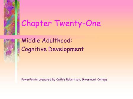 Chapter Twenty-One Middle Adulthood: Cognitive Development PowerPoints prepared by Cathie Robertson, Grossmont College.