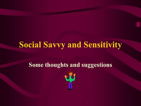 Social Savvy and Sensitivity Some thoughts and suggestions.