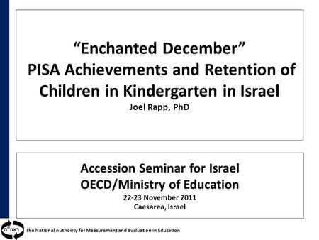 ראמ  ה The National Authority for Measurement and Evaluation in Education “Enchanted December” PISA Achievements and Retention of Children in Kindergarten.