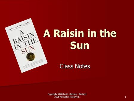 Copyright 2005 by M. Baltsas/ Revised 2008 All Rights Reserved. 1 A Raisin in the Sun Class Notes.