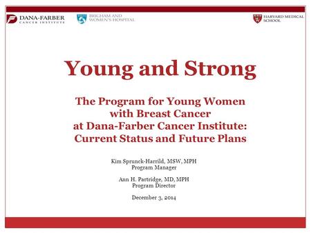 Young and Strong The Program for Young Women with Breast Cancer at Dana-Farber Cancer Institute: Current Status and Future Plans Kim Sprunck-Harrild, MSW,