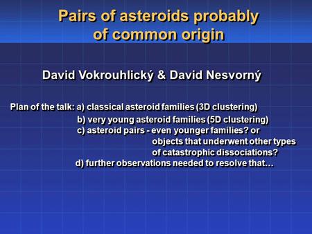 David Vokrouhlický & David Nesvorný Plan of the talk: a) classical asteroid families (3D clustering) Plan of the talk: a) classical asteroid families (3D.