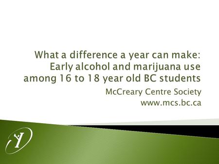 McCreary Centre Society www.mcs.bc.ca.  Overall alcohol and marijuana use steadily declined from 1998 among Grade 7 to 12’s  Youth who did try alcohol.