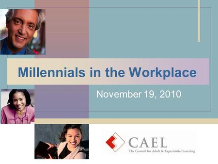 Millennials in the Workplace November 19, 2010. What is CAEL?  CAEL is the Council for Adult and Experiential Learning  A 501(c)3 non-profit, international.