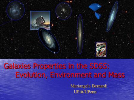 Mariangela Bernardi UPitt/UPenn Galaxies Properties in the SDSS: Evolution, Environment and Mass Galaxies Properties in the SDSS: Evolution, Environment.
