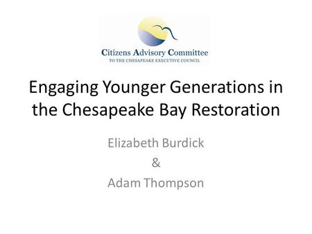 Engaging Younger Generations in the Chesapeake Bay Restoration Elizabeth Burdick & Adam Thompson.