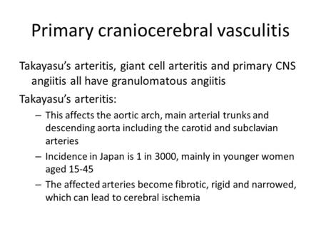 Primary craniocerebral vasculitis Takayasu’s arteritis, giant cell arteritis and primary CNS angiitis all have granulomatous angiitis Takayasu’s arteritis: