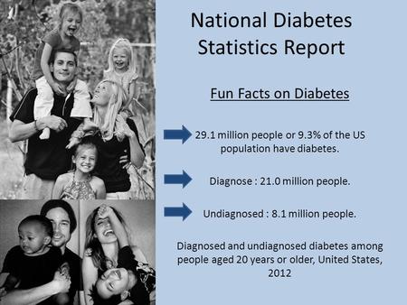 National Diabetes Statistics Report Fun Facts on Diabetes 29.1 million people or 9.3% of the US population have diabetes. Diagnose : 21.0 million people.