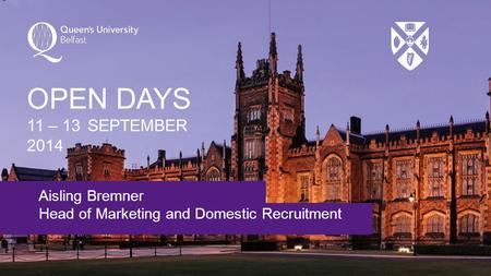Aisling Bremner Head of Marketing and Domestic Recruitment OPEN DAYS 11 – 13 SEPTEMBER 2014.