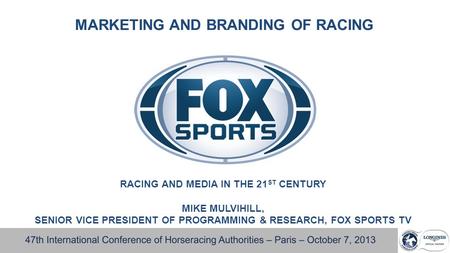 MARKETING AND BRANDING OF RACING RACING AND MEDIA IN THE 21 ST CENTURY MIKE MULVIHILL, SENIOR VICE PRESIDENT OF PROGRAMMING & RESEARCH, FOX SPORTS TV.