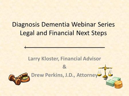 Diagnosis Dementia Webinar Series Legal and Financial Next Steps Larry Kloster, Financial Advisor & Drew Perkins, J.D., Attorney.