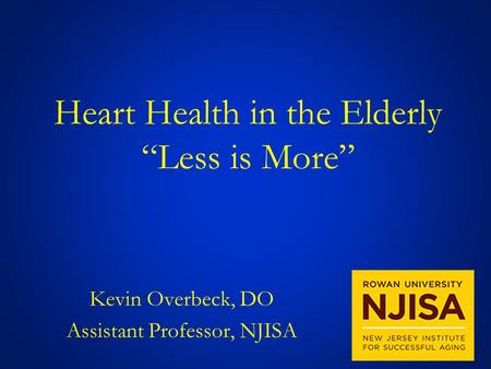 Heart Health in the Elderly “Less is More” Kevin Overbeck, DO Assistant Professor, NJISA.