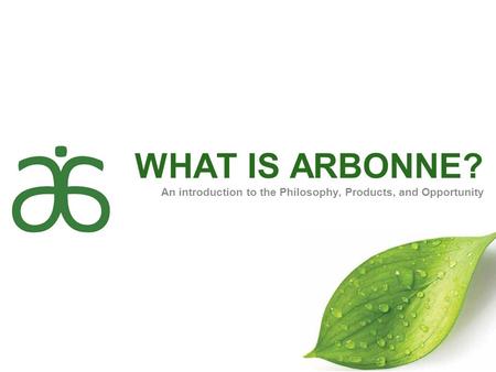 WHAT IS ARBONNE? An introduction to the Philosophy, Products, and Opportunity Welcome! My name is ______________, I am an Independent consultant and (AM,DM,RVP,NVP)