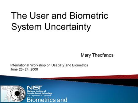 Biometrics and Usability The User and Biometric System Uncertainty Mary Theofanos International Workshop on Usability and Biometrics June 23- 24, 2008.