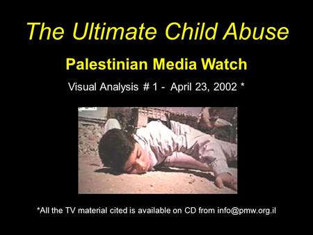 The Ultimate Child Abuse Palestinian Media Watch Visual Analysis # 1 - April 23, 2002 * *All the TV material cited is available on CD from