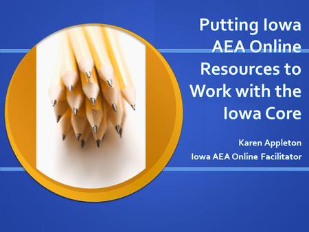 Putting Iowa AEA Online Resources to Work with the Iowa Core Karen Appleton Iowa AEA Online Facilitator.