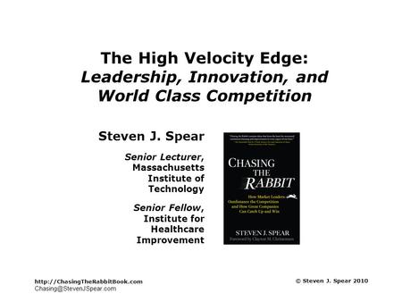 © Steven J. Spear 2010 The High Velocity Edge: Leadership, Innovation, and World Class Competition.