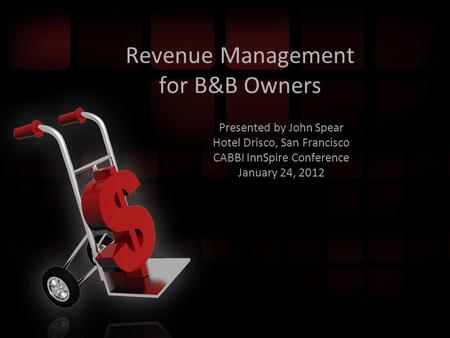 Revenue Management for B&B Owners Presented by John Spear Hotel Drisco, San Francisco CABBI InnSpire Conference January 24, 2012.