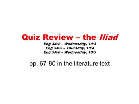 Quiz Review – the Iliad Eng 3A/2 – Wednesday, 10/3 Eng 3A/5 – Thursday, 10/4 Eng 3A/6 – Wednesday, 10/3 pp. 67-80 in the literature text.