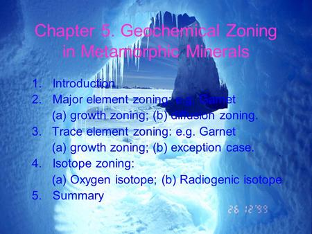 Chapter 5. Geochemical Zoning in Metamorphic Minerals 1.Introduction 2.Major element zoning: e.g. Garnet (a) growth zoning; (b) diffusion zoning. 3. Trace.