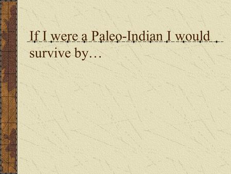 If I were a Paleo-Indian I would survive by…. Archaic Indians.