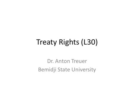 Treaty Rights (L30) Dr. Anton Treuer Bemidji State University.