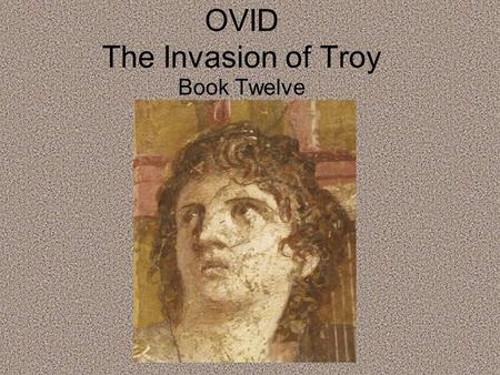 OVID The Invasion of Troy Book Twelve. OVID’S TRANSITION In the previous story, we learn about Aesacus and his love for Hesperia Aesacus follows her as.