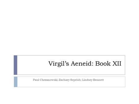 Virgil’s Aeneid: Book XII Paul Chrzanowski; Zachary Seprish; Lindsey Bennett.