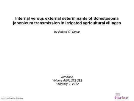Internal versus external determinants of Schistosoma japonicum transmission in irrigated agricultural villages by Robert C. Spear Interface Volume 9(67):272-282.