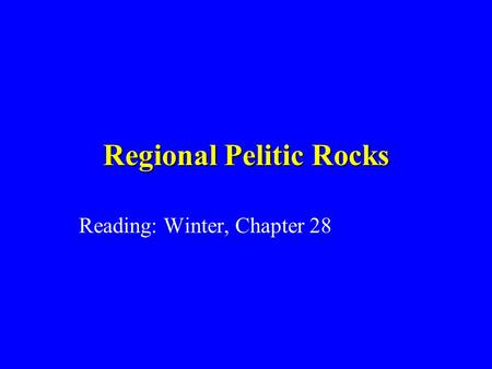 Regional Pelitic Rocks Reading: Winter, Chapter 28.
