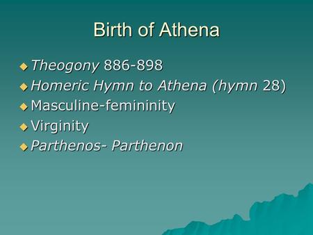 Birth of Athena  Theogony 886-898  Homeric Hymn to Athena (hymn 28)  Masculine-femininity  Virginity  Parthenos- Parthenon.