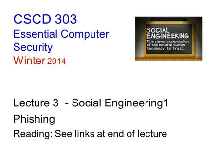 CSCD 303 Essential Computer Security Winter 2014 Lecture 3 - Social Engineering1 Phishing Reading: See links at end of lecture.