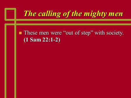 The calling of the mighty men n These men were “out of step” with society. (1 Sam 22:1-2)